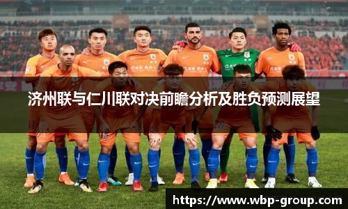 济州联与仁川联对决前瞻分析及胜负预测展望