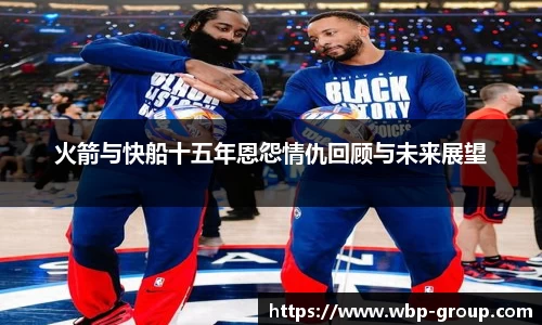 火箭与快船十五年恩怨情仇回顾与未来展望