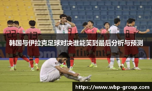 韩国与伊拉克足球对决谁能笑到最后分析与预测