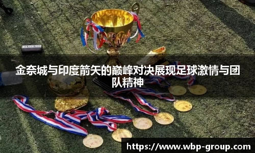 金奈城与印度箭矢的巅峰对决展现足球激情与团队精神