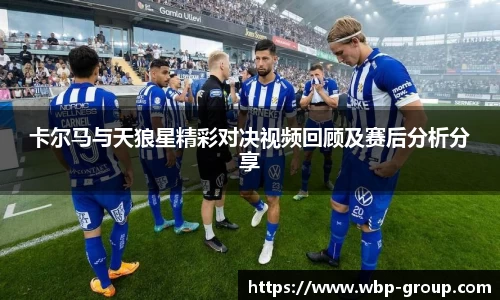 卡尔马与天狼星精彩对决视频回顾及赛后分析分享