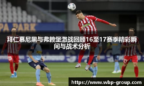 拜仁慕尼黑与弗赖堡激战回顾16至17赛季精彩瞬间与战术分析