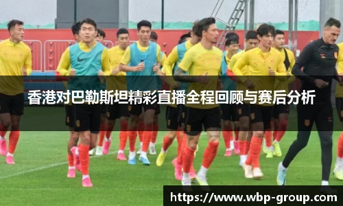 香港对巴勒斯坦精彩直播全程回顾与赛后分析