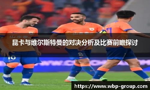 昆卡与维尔斯特曼的对决分析及比赛前瞻探讨