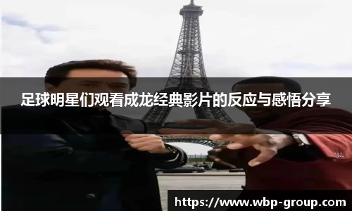 足球明星们观看成龙经典影片的反应与感悟分享
