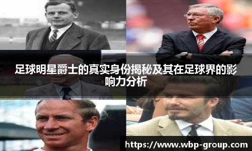 足球明星爵士的真实身份揭秘及其在足球界的影响力分析